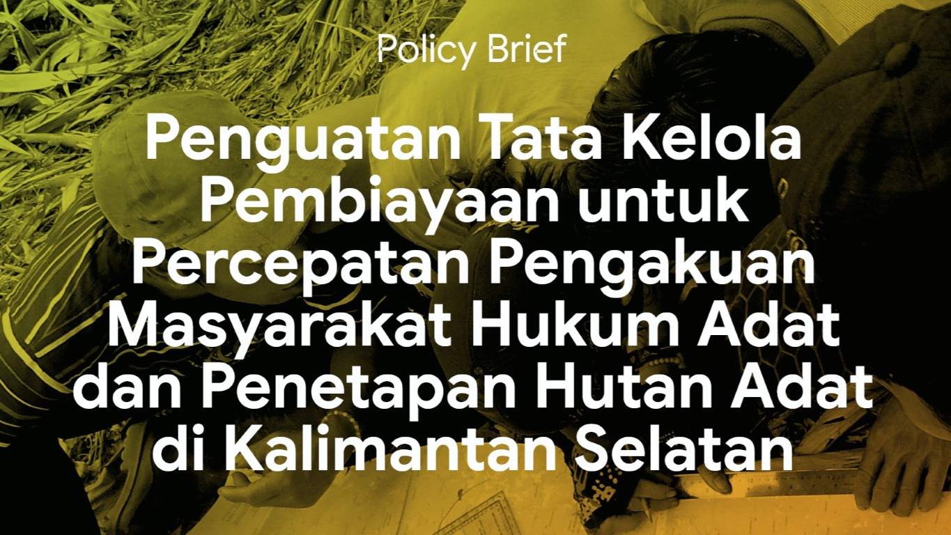 You are currently viewing Policy Brief Penguatan Tata Kelola Pembiayaan untuk Percepatan Pengakuan Masyarakat Hukum Adat dan Penetapan Hutan Adat di Kalimantan Selatan